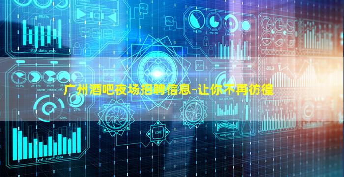 广州酒吧夜场招聘信息-让你不再彷徨